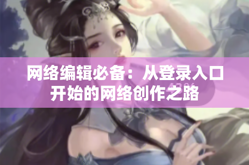 网络编辑必备：从登录入口开始的网络创作之路