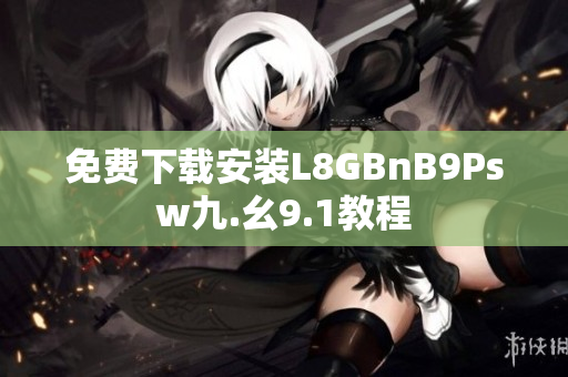 免费下载安装L8GBnB9Psw九.幺9.1教程