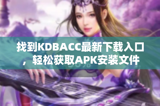 找到KDBACC最新下载入口，轻松获取APK安装文件