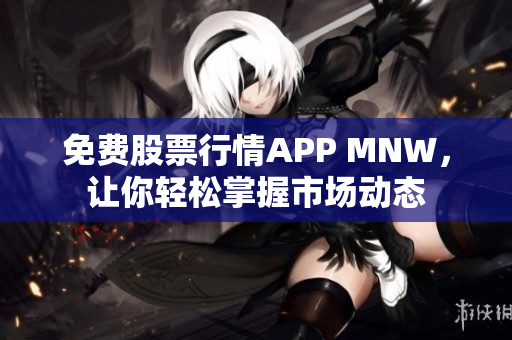 免费股票行情APP MNW，让你轻松掌握市场动态