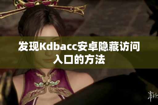 发现Kdbacc安卓隐藏访问入口的方法