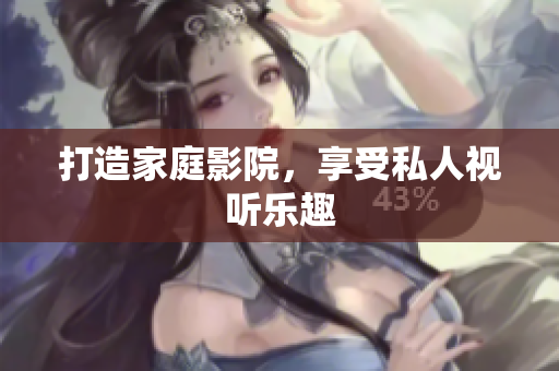 打造家庭影院，享受私人视听乐趣