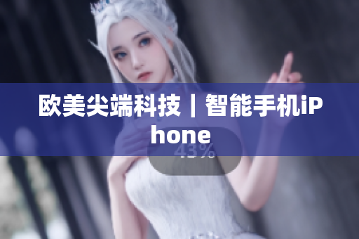 欧美尖端科技｜智能手机iPhone