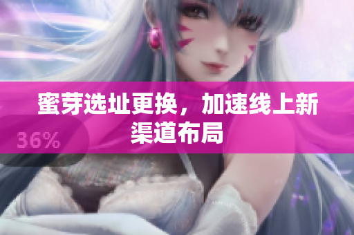 蜜芽选址更换，加速线上新渠道布局