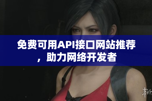 免费可用API接口网站推荐，助力网络开发者
