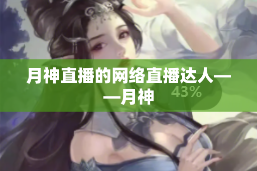 月神直播的网络直播达人——月神