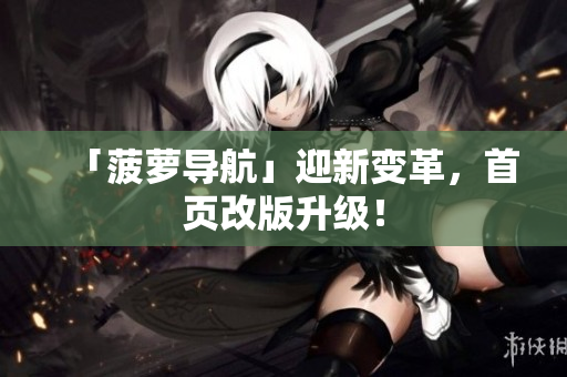 「菠萝导航」迎新变革，首页改版升级！