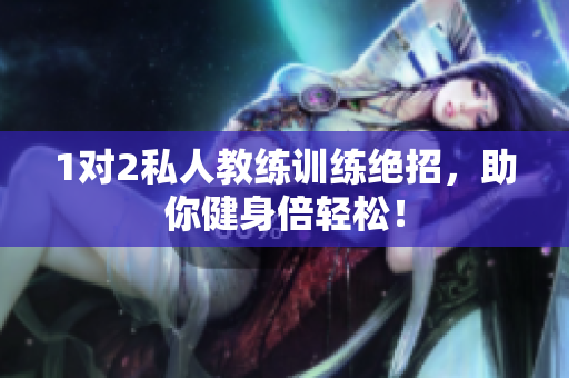 1对2私人教练训练绝招，助你健身倍轻松！