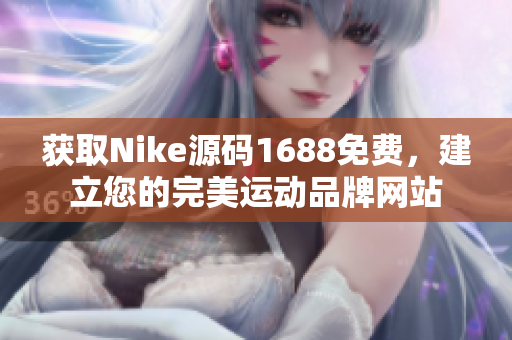 获取Nike源码1688免费，建立您的完美运动品牌网站