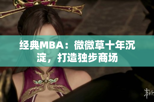 经典MBA：微微草十年沉淀，打造独步商场