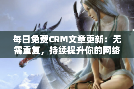 每日免费CRM文章更新：无需重复，持续提升你的网络生意！