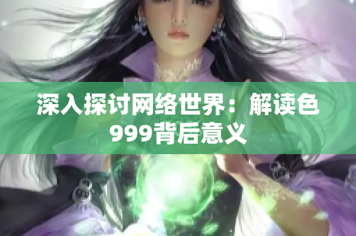 深入探讨网络世界：解读色999背后意义