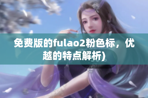 免费版的fulao2粉色标，优越的特点解析)
