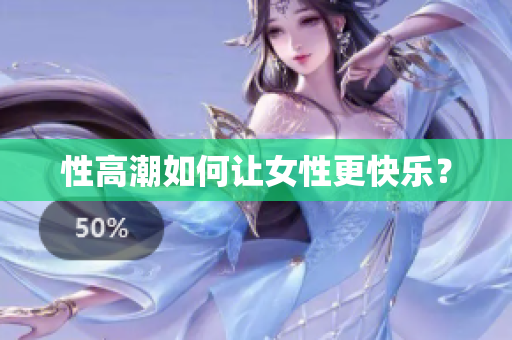 性高潮如何让女性更快乐？