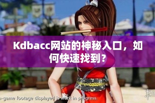 Kdbacc网站的神秘入口，如何快速找到？