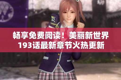 畅享免费阅读！美丽新世界193话最新章节火热更新