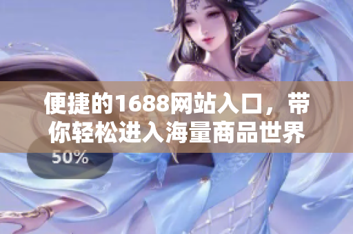 便捷的1688网站入口，带你轻松进入海量商品世界