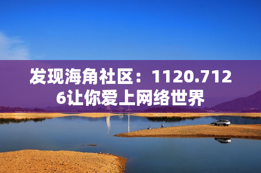 发现海角社区：1120.7126让你爱上网络世界