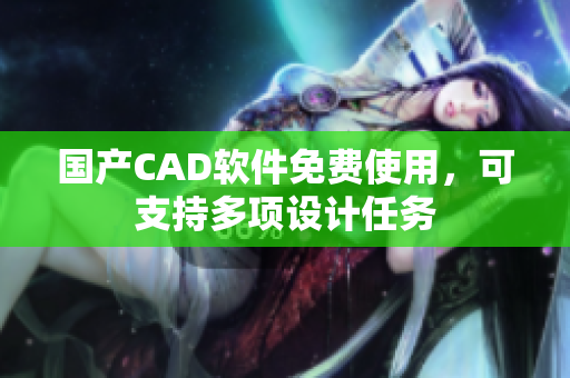 国产CAD软件免费使用，可支持多项设计任务