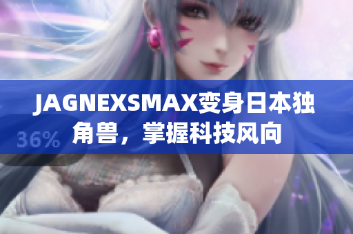 JAGNEXSMAX变身日本独角兽，掌握科技风向