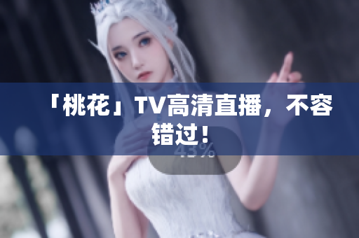 「桃花」TV高清直播，不容错过！