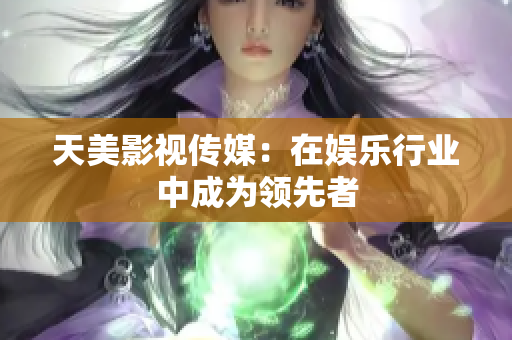 天美影视传媒：在娱乐行业中成为领先者