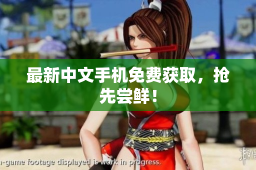 最新中文手机免费获取，抢先尝鲜！