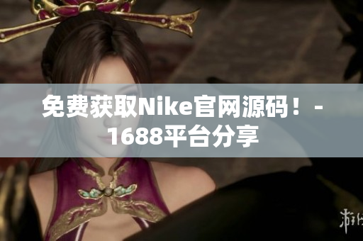 免费获取Nike官网源码！-1688平台分享