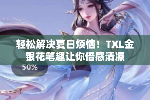 轻松解决夏日烦恼！TXL金银花笔趣让你倍感清凉