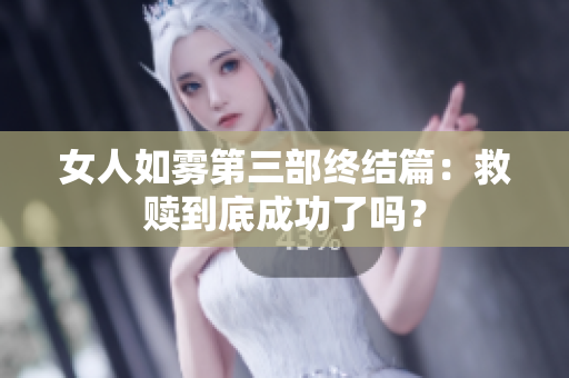 女人如雾第三部终结篇：救赎到底成功了吗？