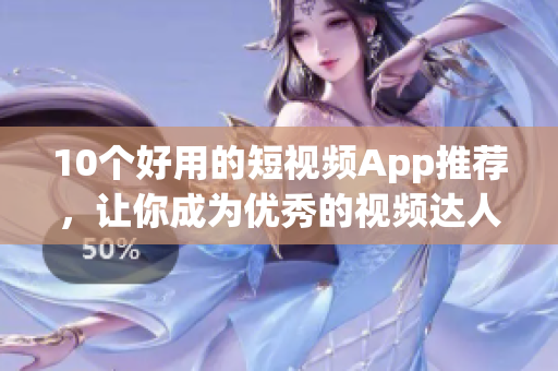 10个好用的短视频App推荐，让你成为优秀的视频达人！