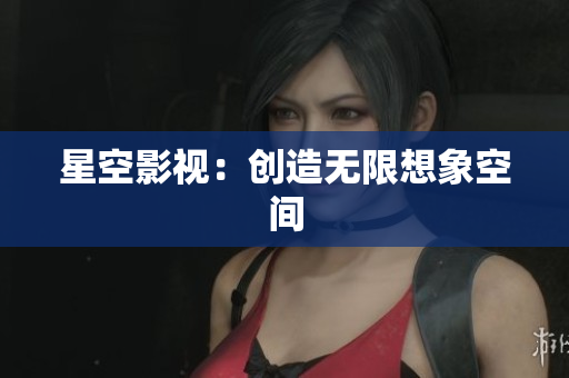星空影视：创造无限想象空间