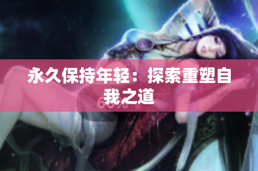 永久保持年轻：探索重塑自我之道