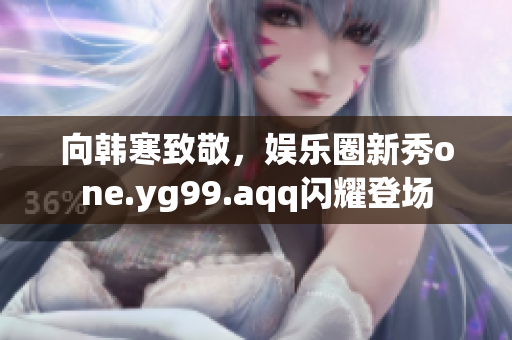 向韩寒致敬，娱乐圈新秀one.yg99.aqq闪耀登场
