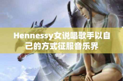 Hennessy女说唱歌手以自己的方式征服音乐界