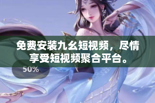免费安装九幺短视频，尽情享受短视频聚合平台。