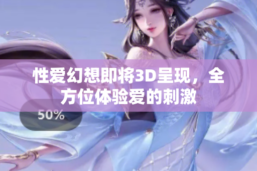 性爱幻想即将3D呈现，全方位体验爱的刺激