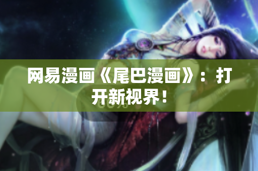 网易漫画《尾巴漫画》：打开新视界！