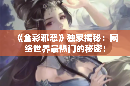《全彩邪恶》独家揭秘：网络世界最热门的秘密！