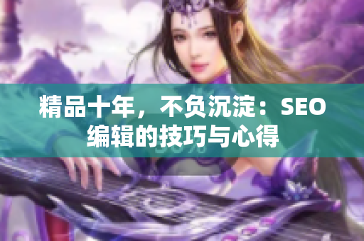 精品十年，不负沉淀：SEO编辑的技巧与心得