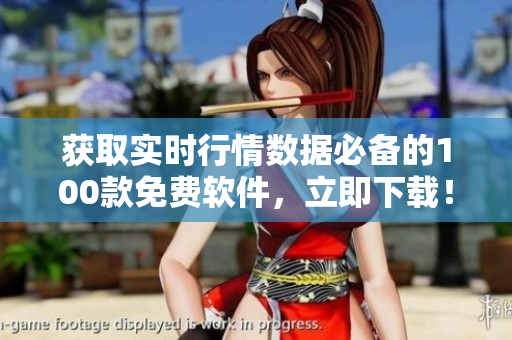 获取实时行情数据必备的100款免费软件，立即下载！