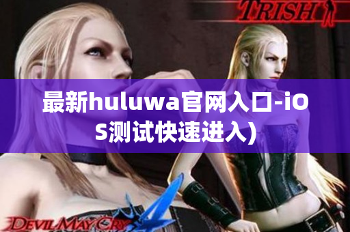 最新huluwa官网入口-iOS测试快速进入)