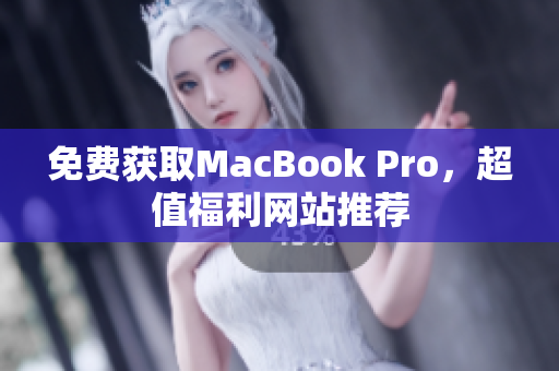 免费获取MacBook Pro，超值福利网站推荐