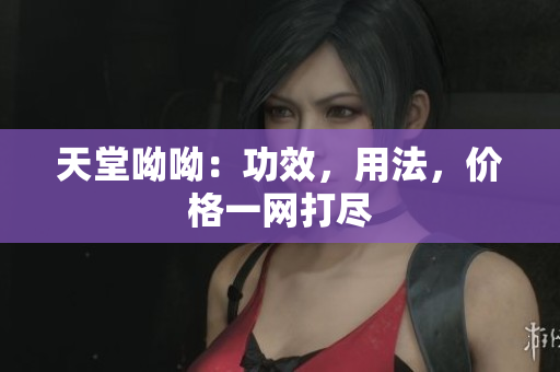 天堂呦呦：功效，用法，价格一网打尽