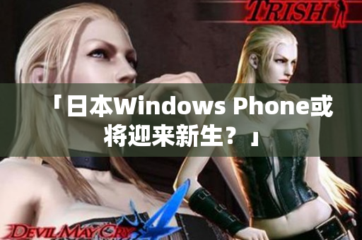 「日本Windows Phone或将迎来新生？」