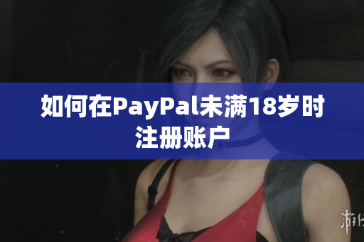 如何在PayPal未满18岁时注册账户