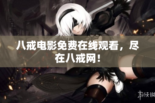 八戒电影免费在线观看，尽在八戒网！