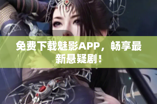 免费下载魅影APP，畅享最新悬疑剧！