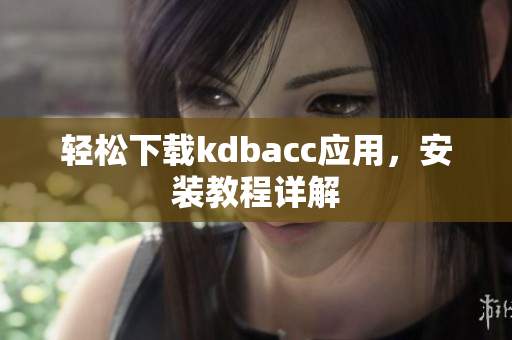 轻松下载kdbacc应用，安装教程详解