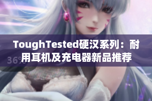 ToughTested硬汉系列：耐用耳机及充电器新品推荐